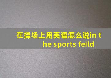 在操场上用英语怎么说in the sports feild